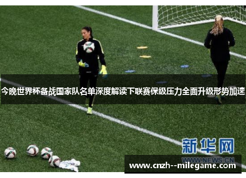 今晚世界杯备战国家队名单深度解读下联赛保级压力全面升级形势加速