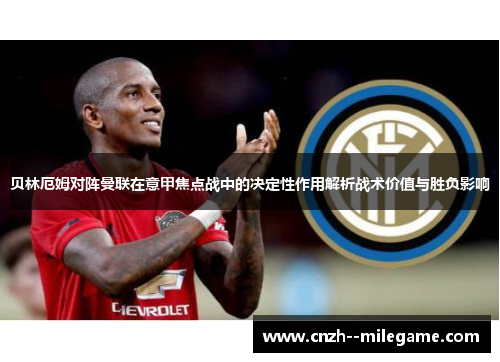 贝林厄姆对阵曼联在意甲焦点战中的决定性作用解析战术价值与胜负影响