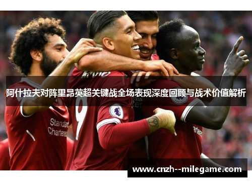阿什拉夫对阵里昂英超关键战全场表现深度回顾与战术价值解析